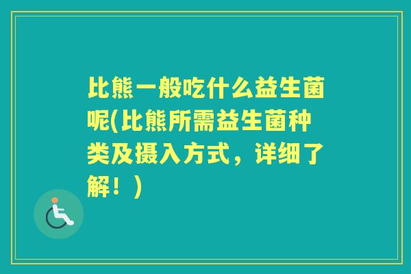比熊一般吃什么益生菌呢(比熊所需益生菌种类及摄入方式,详细了解!) 比熊一般吃什么益生菌呢(比熊所需益生菌种类及摄入方式,详细了解!)