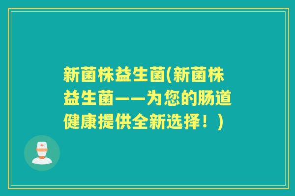 新菌株益生菌(新菌株益生菌——为您的肠道健康提供全新选择！)