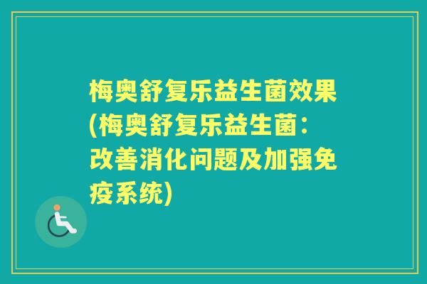 梅奥舒复乐益生菌效果(梅奥舒复乐益生菌:改善消化问题及加强系统) 梅奥舒复乐益生菌效果(梅奥舒复乐益生菌:改善消化问题及加强系统)