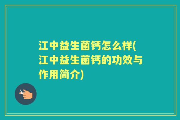 江中益生菌钙怎么样(江中益生菌钙的功效与作用简介) 江中益生菌钙怎么样(江中益生菌钙的功效与作用简介)