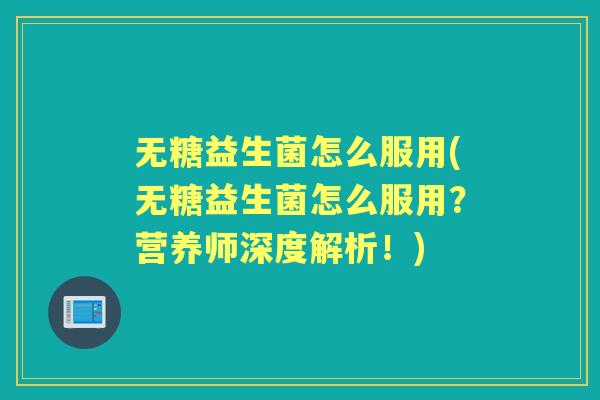 无糖益生菌怎么服用(无糖益生菌怎么服用?营养师深度解析!) 无糖益生菌怎么服用(无糖益生菌怎么服用?营养师深度解析!)