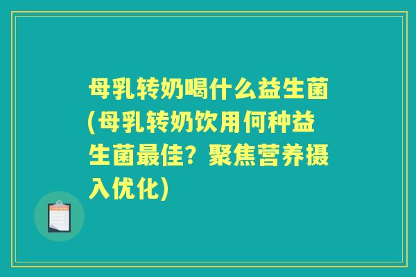 母乳转奶喝什么益生菌(母乳转奶饮用何种益生菌佳?聚焦营养摄入优化) 母乳转奶喝什么益生菌(母乳转奶饮用何种益生菌佳?聚焦营养摄入优化)