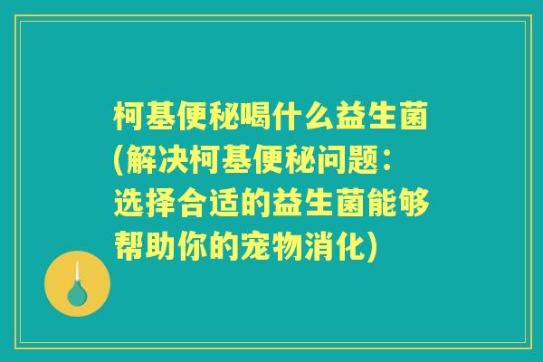 柯基喝什么益生菌(解决柯基问题:选择合适的益生菌能够帮助你的宠物消化) 柯基喝什么益生菌(解决柯基问题:选择合适的益生菌能够帮助你的宠物消化)