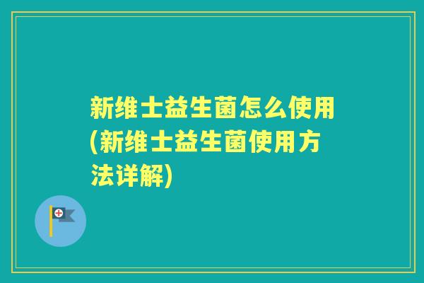新维士益生菌怎么使用(新维士益生菌使用方法详解) 新维士益生菌怎么使用(新维士益生菌使用方法详解)