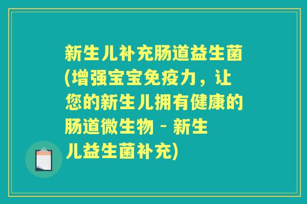新生儿补充肠道益生菌(增强宝宝力,让您的新生儿拥有健康的肠道微生物 - 新生儿益生菌补充) 新生儿补充肠道益生菌(增强宝宝力,让您的新生儿拥有健康的肠道微生物 - 新生儿益生菌补充)