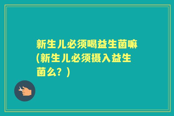 新生儿必须喝益生菌嘛(新生儿必须摄入益生菌么？)