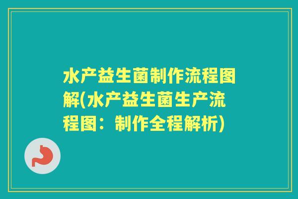 水产益生菌制作流程图解(水产益生菌生产流程图:制作全程解析) 水产益生菌制作流程图解(水产益生菌生产流程图:制作全程解析)