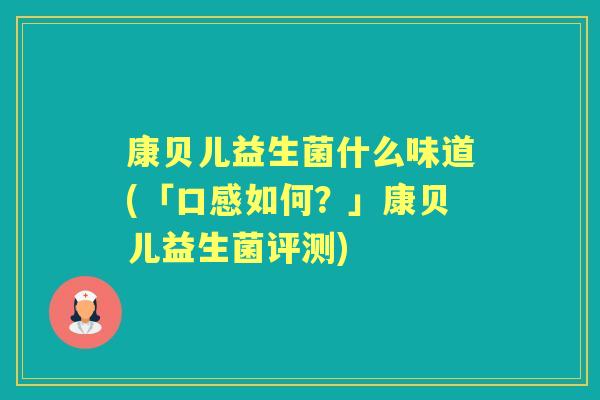 康贝儿益生菌什么味道(「口感如何？」康贝儿益生菌评测)
