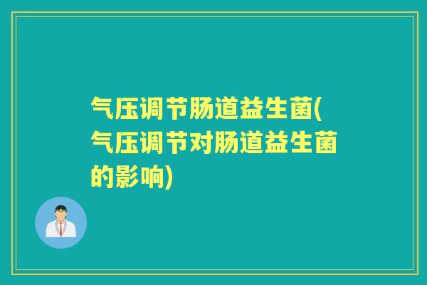 气压调节肠道益生菌(气压调节对肠道益生菌的影响) 气压调节肠道益生菌(气压调节对肠道益生菌的影响)