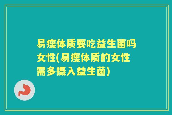 易瘦体质要吃益生菌吗女性(易瘦体质的女性需多摄入益生菌)