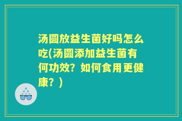 汤圆放益生菌好吗怎么吃(汤圆添加益生菌有何功效?如何食用更健康?) 汤圆放益生菌好吗怎么吃(汤圆添加益生菌有何功效?如何食用更健康?)
