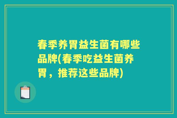 春季养胃益生菌有哪些品牌(春季吃益生菌养胃,推荐这些品牌) 春季养胃益生菌有哪些品牌(春季吃益生菌养胃,推荐这些品牌)