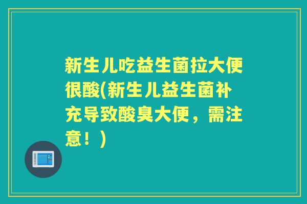 新生儿吃益生菌拉大便很酸(新生儿益生菌补充导致酸臭大便,需注意!) 新生儿吃益生菌拉大便很酸(新生儿益生菌补充导致酸臭大便,需注意!)