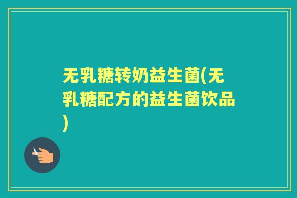 无乳糖转奶益生菌(无乳糖配方的益生菌饮品) 无乳糖转奶益生菌(无乳糖配方的益生菌饮品)