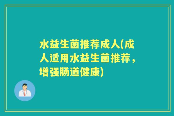 水益生菌推荐成人(成人适用水益生菌推荐,增强肠道健康) 水益生菌推荐成人(成人适用水益生菌推荐,增强肠道健康)