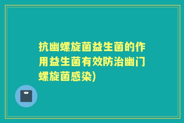 抗幽螺旋菌益生菌的作用益生菌有效防幽门螺旋菌) 抗幽螺旋菌益生菌的作用益生菌有效防幽门螺旋菌)