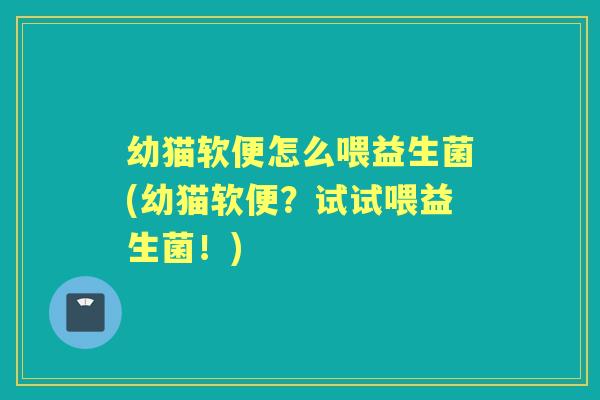幼猫软便怎么喂益生菌(幼猫软便?试试喂益生菌!) 幼猫软便怎么喂益生菌(幼猫软便?试试喂益生菌!)