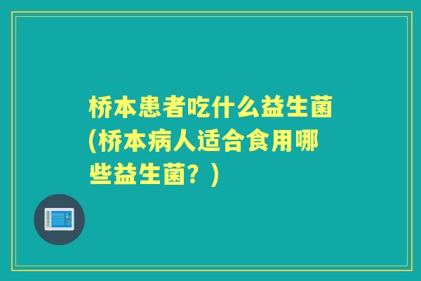 桥本患者吃什么益生菌(桥本人适合食用哪些益生菌？)