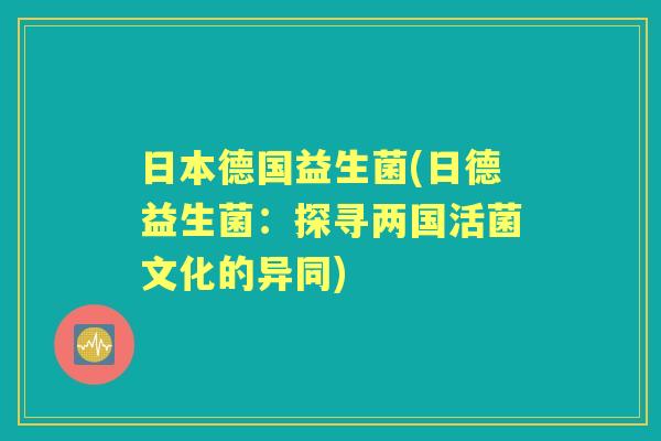 日本德国益生菌(日德益生菌：探寻两国活菌文化的异同)