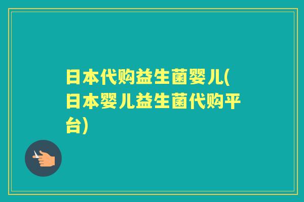 日本代购益生菌婴儿(日本婴儿益生菌代购平台) 日本代购益生菌婴儿(日本婴儿益生菌代购平台)