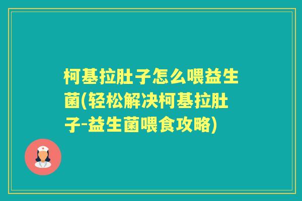 柯基拉肚子怎么喂益生菌(轻松解决柯基拉肚子-益生菌喂食攻略)