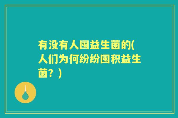 有没有人囤益生菌的(人们为何纷纷囤积益生菌?) 有没有人囤益生菌的(人们为何纷纷囤积益生菌?)