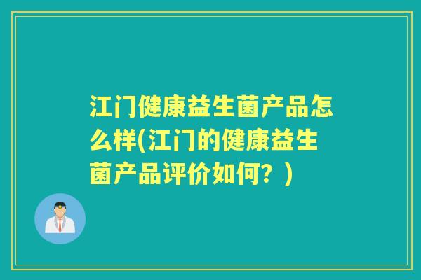 江门健康益生菌产品怎么样(江门的健康益生菌产品评价如何?) 江门健康益生菌产品怎么样(江门的健康益生菌产品评价如何?)