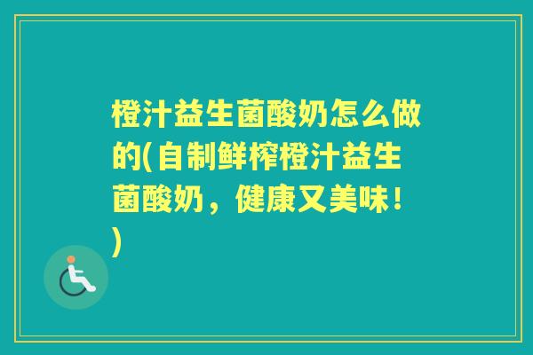 橙汁益生菌酸奶怎么做的(自制鲜榨橙汁益生菌酸奶,健康又美味!) 橙汁益生菌酸奶怎么做的(自制鲜榨橙汁益生菌酸奶,健康又美味!)