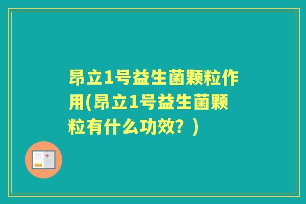 昂立1号益生菌颗粒作用(昂立1号益生菌颗粒有什么功效?) 昂立1号益生菌颗粒作用(昂立1号益生菌颗粒有什么功效?)