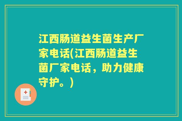 江西肠道益生菌生产厂家电话(江西肠道益生菌厂家电话,助力健康守护。) 江西肠道益生菌生产厂家电话(江西肠道益生菌厂家电话,助力健康守护。)