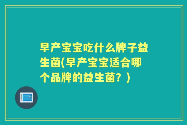 早产宝宝吃什么牌子益生菌(早产宝宝适合哪个品牌的益生菌?) 早产宝宝吃什么牌子益生菌(早产宝宝适合哪个品牌的益生菌?)