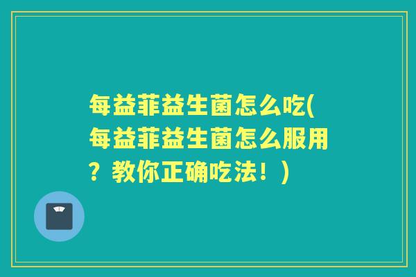 每益菲益生菌怎么吃(每益菲益生菌怎么服用？教你正确吃法！)