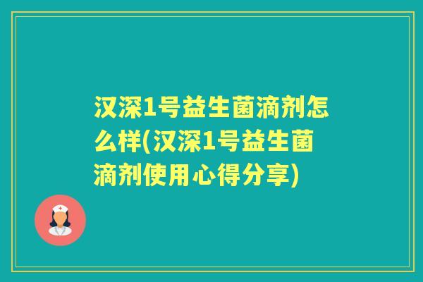汉深1号益生菌滴剂怎么样(汉深1号益生菌滴剂使用心得分享) 汉深1号益生菌滴剂怎么样(汉深1号益生菌滴剂使用心得分享)