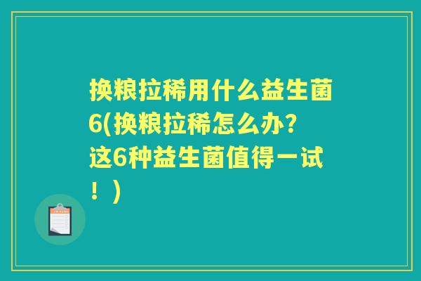 换粮拉稀用什么益生菌6(换粮拉稀怎么办?这6种益生菌值得一试!) 换粮拉稀用什么益生菌6(换粮拉稀怎么办?这6种益生菌值得一试!)