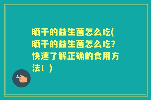 晒干的益生菌怎么吃(晒干的益生菌怎么吃?快速了解正确的食用方法!) 晒干的益生菌怎么吃(晒干的益生菌怎么吃?快速了解正确的食用方法!)
