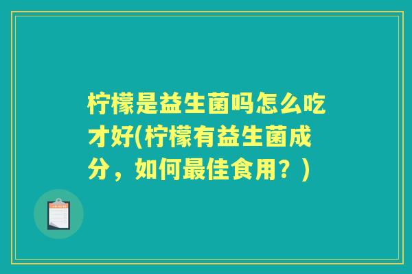 柠檬是益生菌吗怎么吃才好(柠檬有益生菌成分，如何佳食用？)