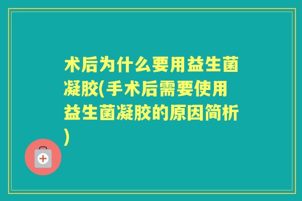 术后为什么要用益生菌凝胶(手术后需要使用益生菌凝胶的原因简析) 术后为什么要用益生菌凝胶(手术后需要使用益生菌凝胶的原因简析)