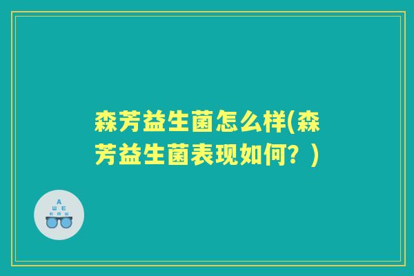 森芳益生菌怎么样(森芳益生菌表现如何?) 森芳益生菌怎么样(森芳益生菌表现如何?)