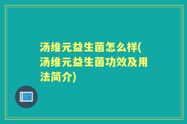 汤维元益生菌怎么样(汤维元益生菌功效及用法简介) 汤维元益生菌怎么样(汤维元益生菌功效及用法简介)