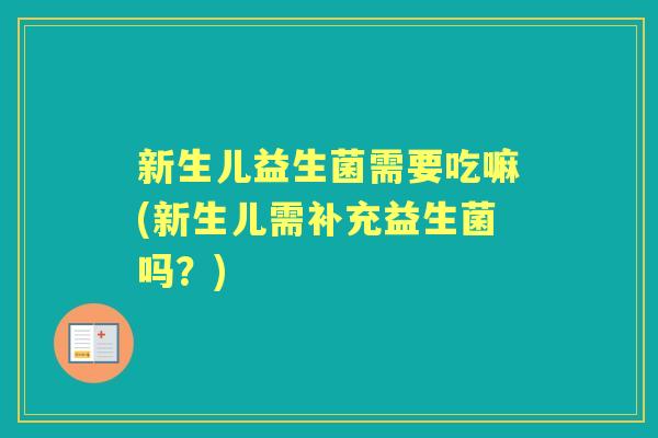 新生儿益生菌需要吃嘛(新生儿需补充益生菌吗？)