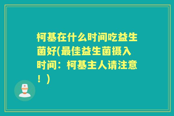 柯基在什么时间吃益生菌好(佳益生菌摄入时间：柯基主人请注意！)