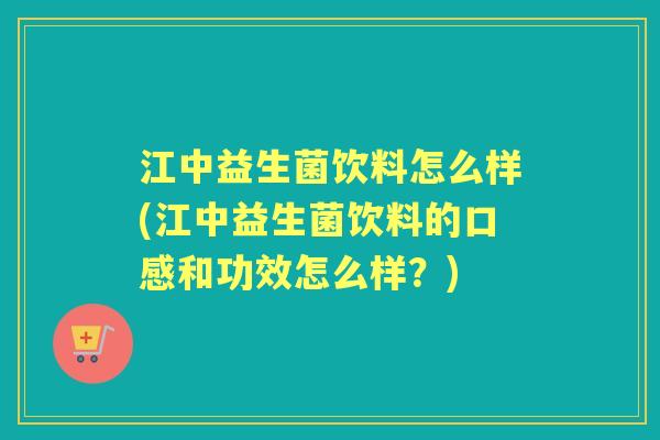 江中益生菌饮料怎么样(江中益生菌饮料的口感和功效怎么样?) 江中益生菌饮料怎么样(江中益生菌饮料的口感和功效怎么样?)