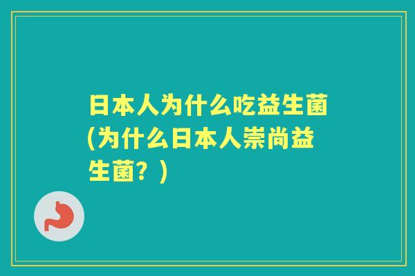 日本人为什么吃益生菌(为什么日本人崇尚益生菌?) 日本人为什么吃益生菌(为什么日本人崇尚益生菌?)