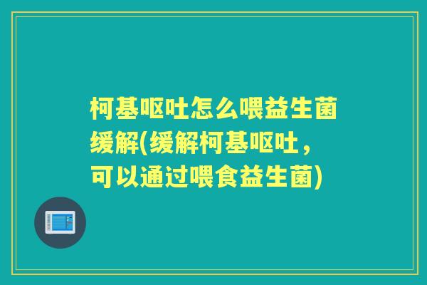 柯基怎么喂益生菌缓解(缓解柯基,可以通过喂食益生菌) 柯基怎么喂益生菌缓解(缓解柯基,可以通过喂食益生菌)
