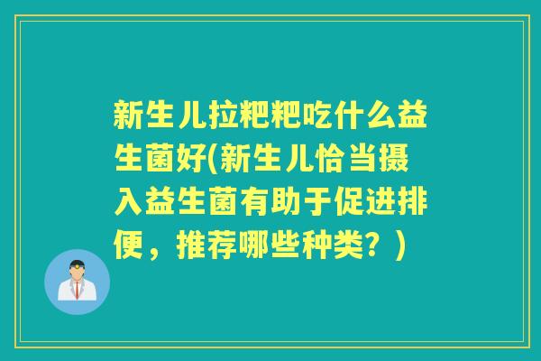 新生儿拉粑粑吃什么益生菌好(新生儿恰当摄入益生菌有助于促进排便,推荐哪些种类?) 新生儿拉粑粑吃什么益生菌好(新生儿恰当摄入益生菌有助于促进排便,推荐哪些种类?)
