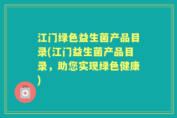 江门绿色益生菌产品目录(江门益生菌产品目录，助您实现绿色健康)