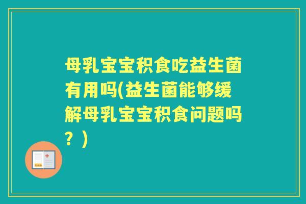 母乳宝宝积食吃益生菌有用吗(益生菌能够缓解母乳宝宝积食问题吗?) 母乳宝宝积食吃益生菌有用吗(益生菌能够缓解母乳宝宝积食问题吗?)