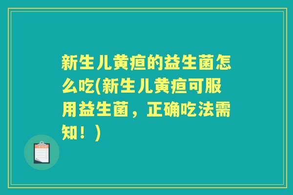 新生儿黄疸的益生菌怎么吃(新生儿黄疸可服用益生菌，正确吃法需知！)
