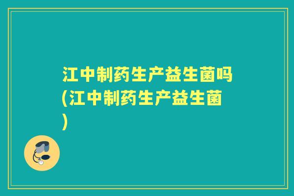 江中制药生产益生菌吗(江中制药生产益生菌) 江中制药生产益生菌吗(江中制药生产益生菌)
