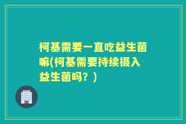 柯基需要一直吃益生菌嘛(柯基需要持续摄入益生菌吗?) 柯基需要一直吃益生菌嘛(柯基需要持续摄入益生菌吗?)
